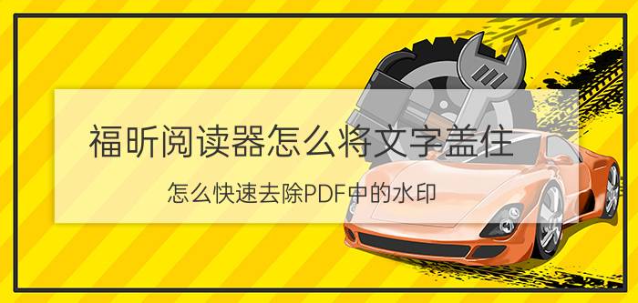 福昕阅读器怎么将文字盖住 怎么快速去除PDF中的水印？